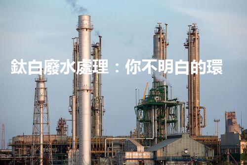 鈦白廢水處理：你不明白的環(huán)保秘密武器？